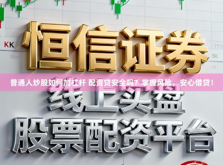 普通人炒股如何加杠杆 配资贷安全吗？掌握风险，安心借贷！