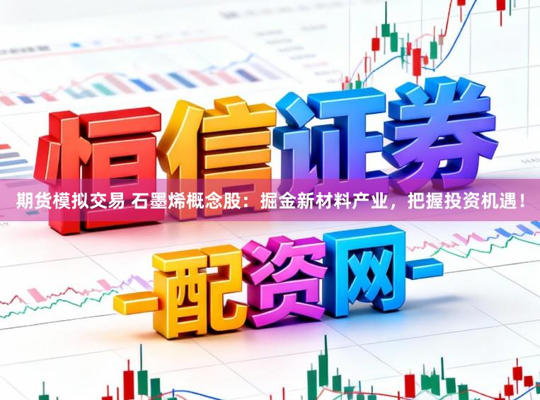 期货模拟交易 石墨烯概念股：掘金新材料产业，把握投资机遇！