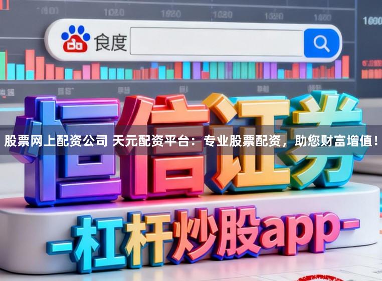 股票网上配资公司 天元配资平台：专业股票配资，助您财富增值！